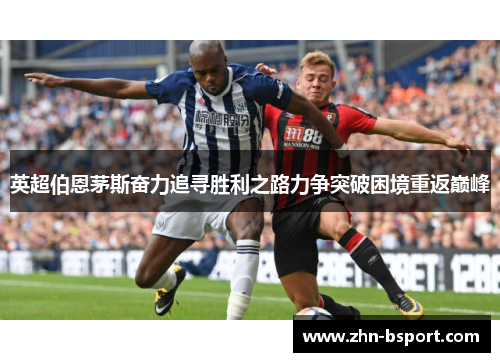英超伯恩茅斯奋力追寻胜利之路力争突破困境重返巅峰
