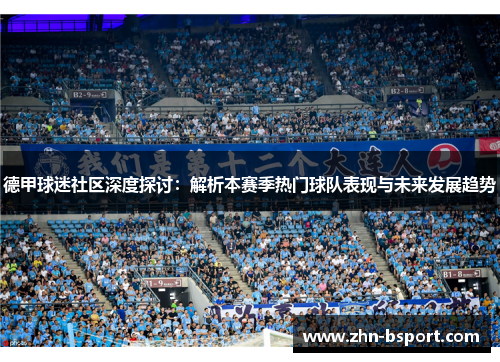 德甲球迷社区深度探讨：解析本赛季热门球队表现与未来发展趋势