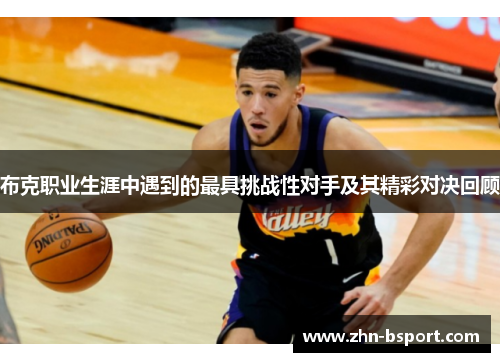 布克职业生涯中遇到的最具挑战性对手及其精彩对决回顾
