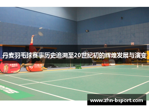 丹麦羽毛球赛事历史追溯至20世纪初的辉煌发展与演变
