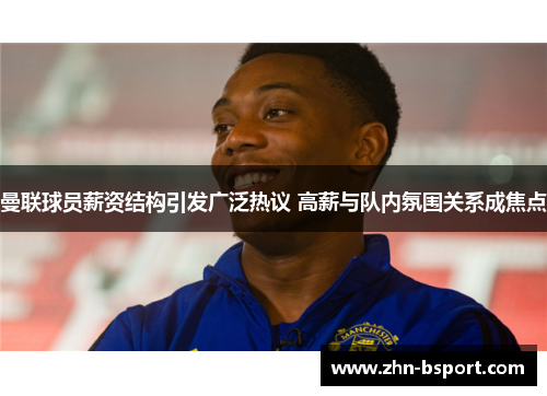曼联球员薪资结构引发广泛热议 高薪与队内氛围关系成焦点