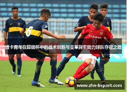 博卡青年在超级杯中的战术创新与变革探索助力球队夺冠之路