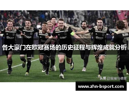 各大豪门在欧冠赛场的历史征程与辉煌成就分析