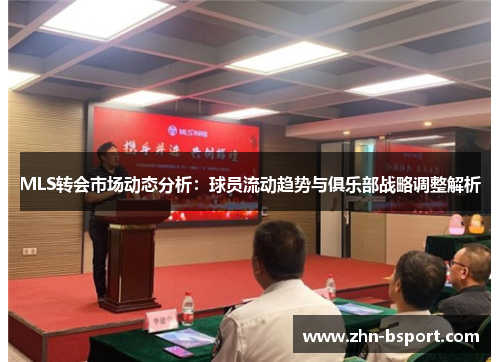 MLS转会市场动态分析：球员流动趋势与俱乐部战略调整解析