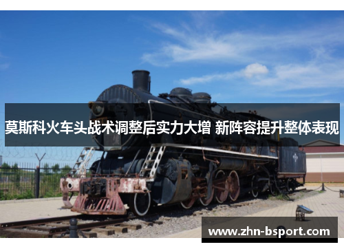 莫斯科火车头战术调整后实力大增 新阵容提升整体表现