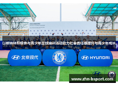 以斯特林积极参与青少年足球培训活动助力社会责任感提升与青少年成长