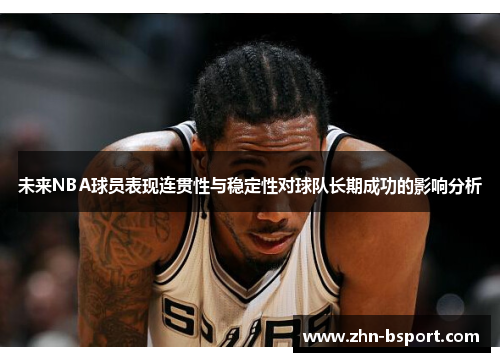 未来NBA球员表现连贯性与稳定性对球队长期成功的影响分析