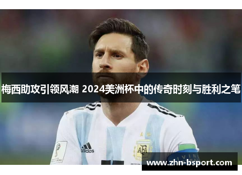 梅西助攻引领风潮 2024美洲杯中的传奇时刻与胜利之笔