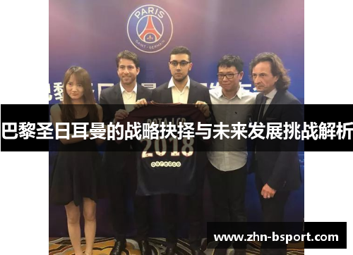 巴黎圣日耳曼的战略抉择与未来发展挑战解析