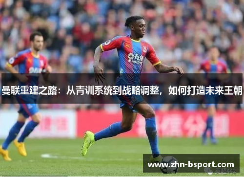 曼联重建之路：从青训系统到战略调整，如何打造未来王朝