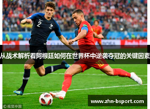 从战术解析看阿根廷如何在世界杯中逆袭夺冠的关键因素