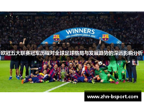 欧冠五大联赛冠军历程对全球足球格局与发展趋势的深远影响分析