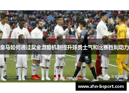 皇马如何通过奖金激励机制提升球员士气和比赛胜利动力