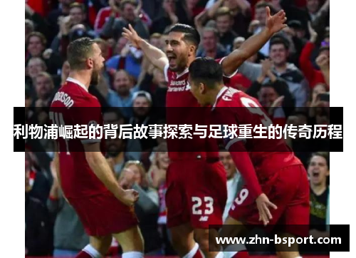 利物浦崛起的背后故事探索与足球重生的传奇历程