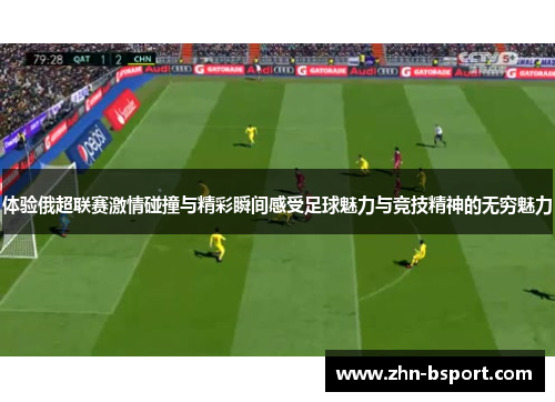 体验俄超联赛激情碰撞与精彩瞬间感受足球魅力与竞技精神的无穷魅力