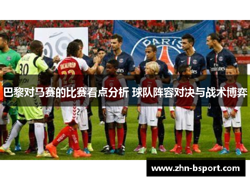 巴黎对马赛的比赛看点分析 球队阵容对决与战术博弈