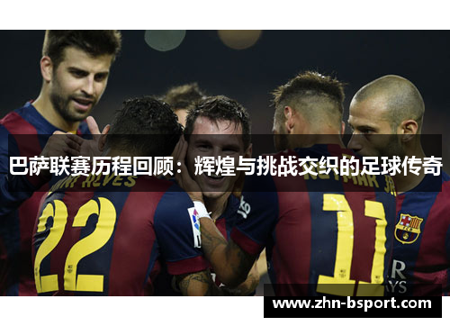 巴萨联赛历程回顾：辉煌与挑战交织的足球传奇