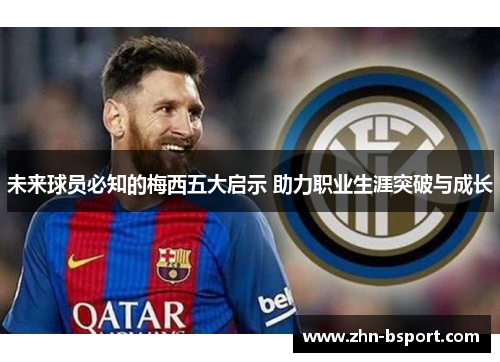 未来球员必知的梅西五大启示 助力职业生涯突破与成长