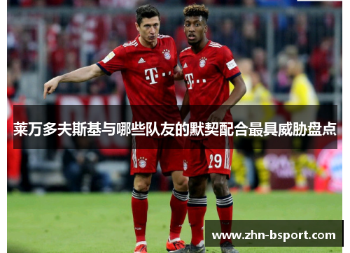 莱万多夫斯基与哪些队友的默契配合最具威胁盘点