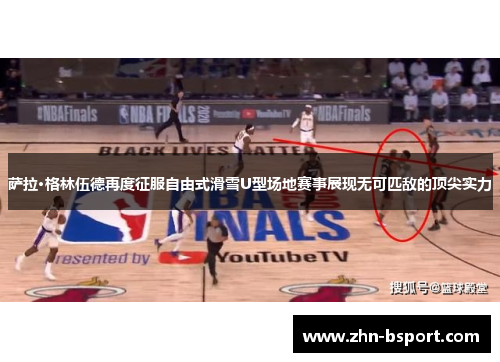 萨拉·格林伍德再度征服自由式滑雪U型场地赛事展现无可匹敌的顶尖实力
