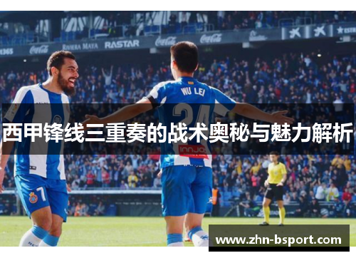 西甲锋线三重奏的战术奥秘与魅力解析