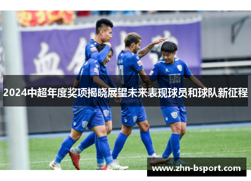 2024中超年度奖项揭晓展望未来表现球员和球队新征程