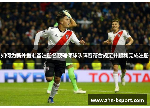 如何为新外援准备注册名额确保球队阵容符合规定并顺利完成注册