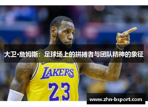 大卫·詹姆斯：足球场上的拼搏者与团队精神的象征