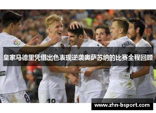 皇家马德里凭借出色表现逆袭奥萨苏纳的比赛全程回顾