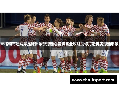 萨格勒布迪纳摩足球俱乐部球迷必备装备全攻略助你打造完美球迷形象