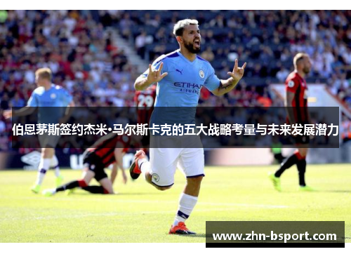 伯恩茅斯签约杰米·马尔斯卡克的五大战略考量与未来发展潜力