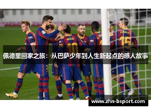 佩德里回家之旅：从巴萨少年到人生新起点的感人故事