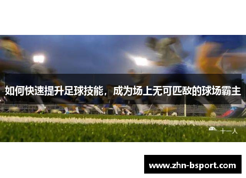 如何快速提升足球技能，成为场上无可匹敌的球场霸主