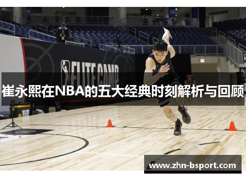 崔永熙在NBA的五大经典时刻解析与回顾