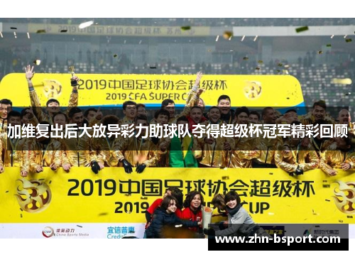 加维复出后大放异彩力助球队夺得超级杯冠军精彩回顾