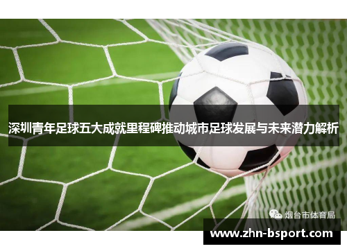 深圳青年足球五大成就里程碑推动城市足球发展与未来潜力解析