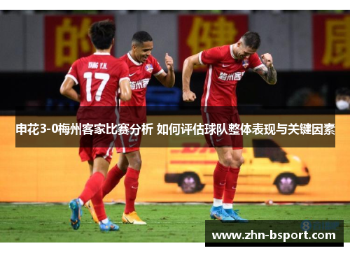 申花3-0梅州客家比赛分析 如何评估球队整体表现与关键因素