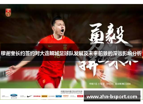 穆谢奎长约签约对大连鲲城足球队发展及未来前景的深远影响分析