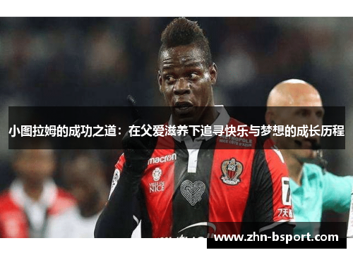 小图拉姆的成功之道：在父爱滋养下追寻快乐与梦想的成长历程
