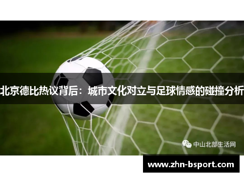 北京德比热议背后：城市文化对立与足球情感的碰撞分析