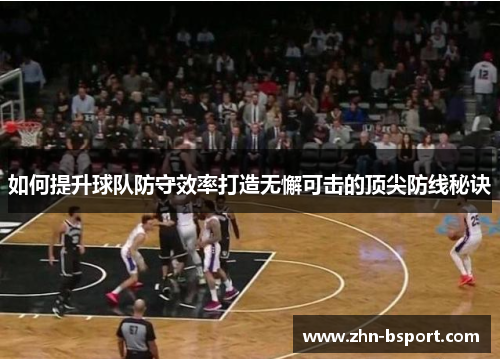如何提升球队防守效率打造无懈可击的顶尖防线秘诀