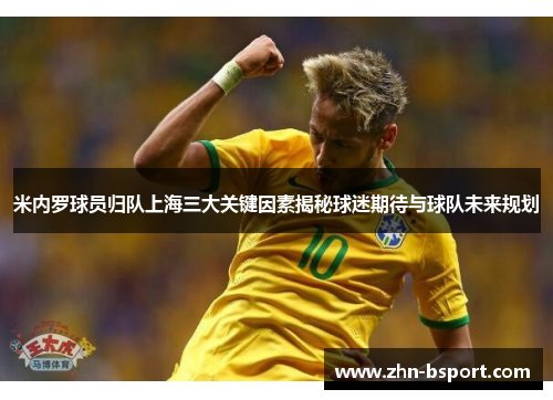 米内罗球员归队上海三大关键因素揭秘球迷期待与球队未来规划