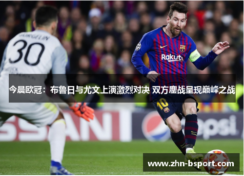 今晨欧冠：布鲁日与尤文上演激烈对决 双方鏖战呈现巅峰之战