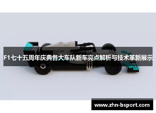 F1七十五周年庆典各大车队新车亮点解析与技术革新展示