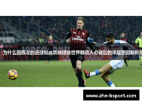 为什么因西涅的进球如此震撼球迷世界触动人心背后的深层原因解析