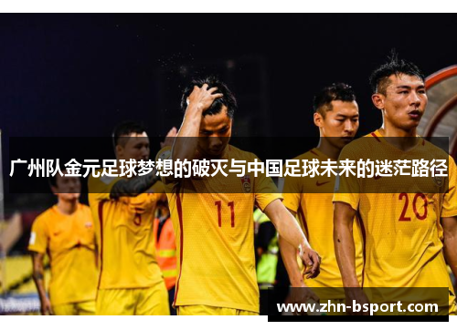 广州队金元足球梦想的破灭与中国足球未来的迷茫路径