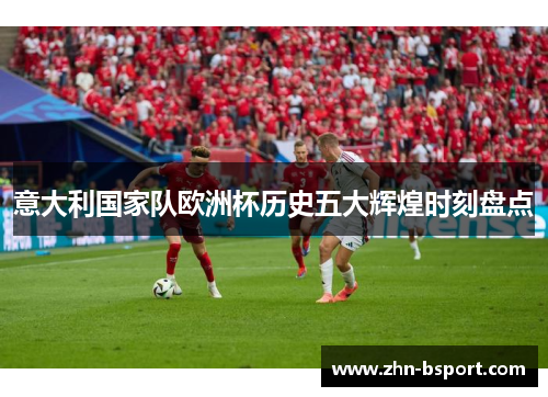 意大利国家队欧洲杯历史五大辉煌时刻盘点