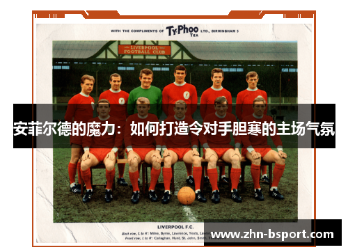 安菲尔德的魔力：如何打造令对手胆寒的主场气氛
