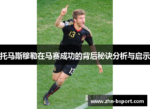托马斯穆勒在马赛成功的背后秘诀分析与启示