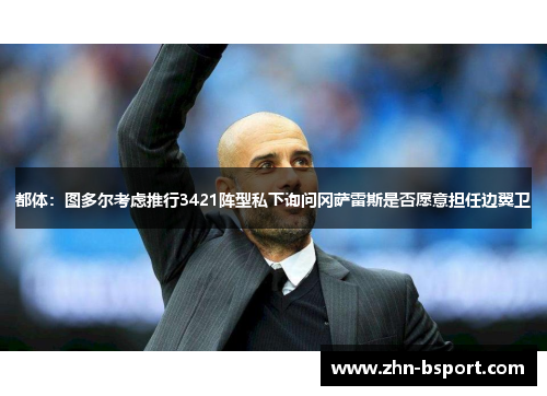 都体：图多尔考虑推行3421阵型私下询问冈萨雷斯是否愿意担任边翼卫